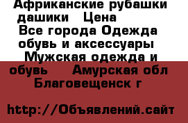 Африканские рубашки дашики › Цена ­ 2 299 - Все города Одежда, обувь и аксессуары » Мужская одежда и обувь   . Амурская обл.,Благовещенск г.